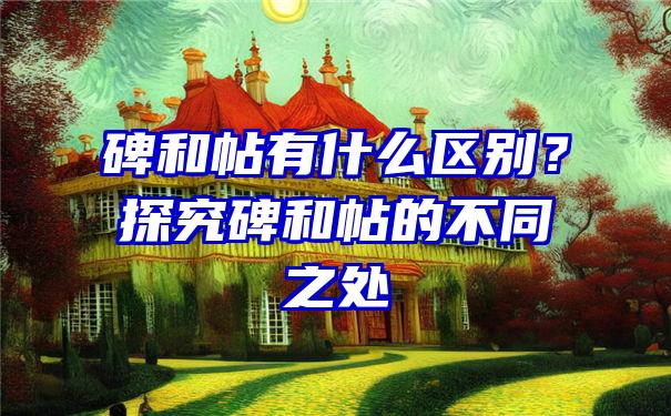 碑和帖有什么区别？探究碑和帖的不同之处