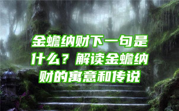 金蟾纳财下一句是什么？解读金蟾纳财的寓意和传说