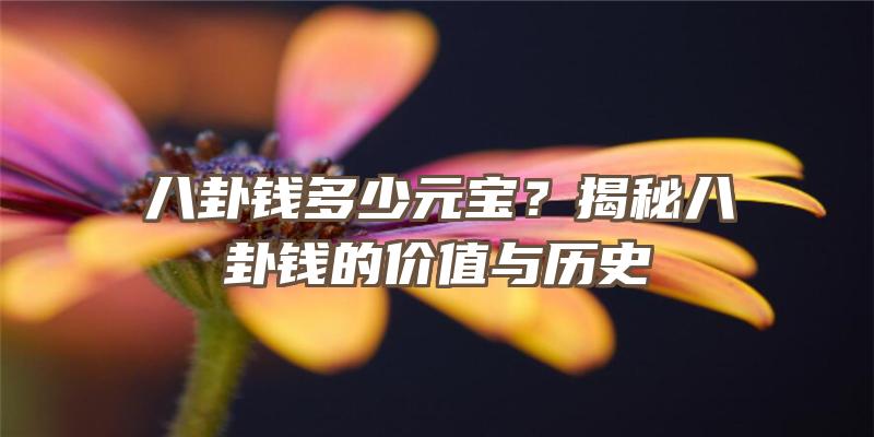 八卦钱多少元宝？揭秘八卦钱的价值与历史