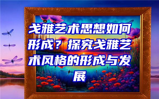 戈雅艺术思想如何形成？探究戈雅艺术风格的形成与发展