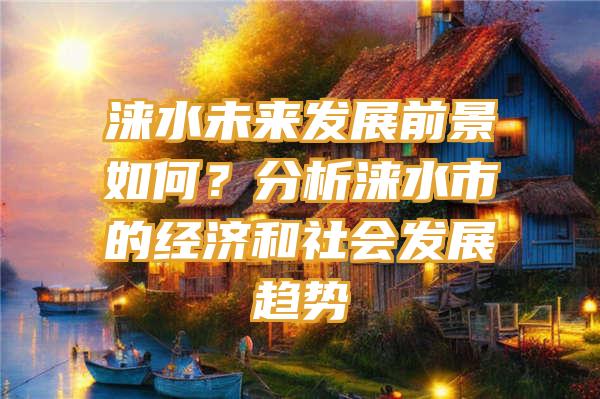 涞水未来发展前景如何？分析涞水市的经济和社会发展趋势