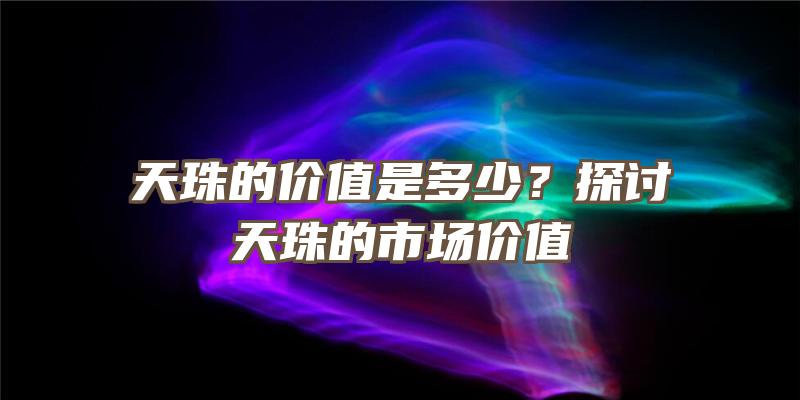 天珠的价值是多少？探讨天珠的市场价值