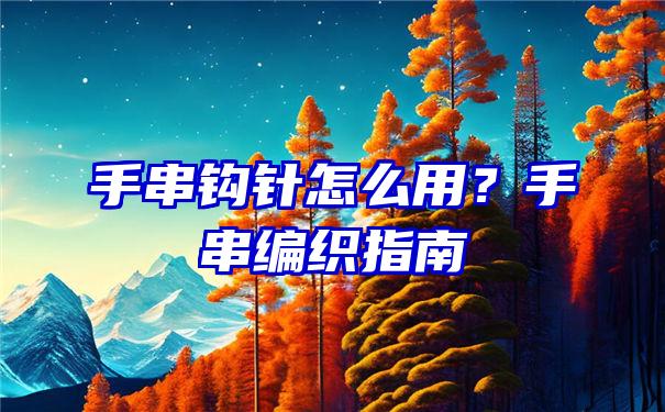 手串钩针怎么用？手串编织指南