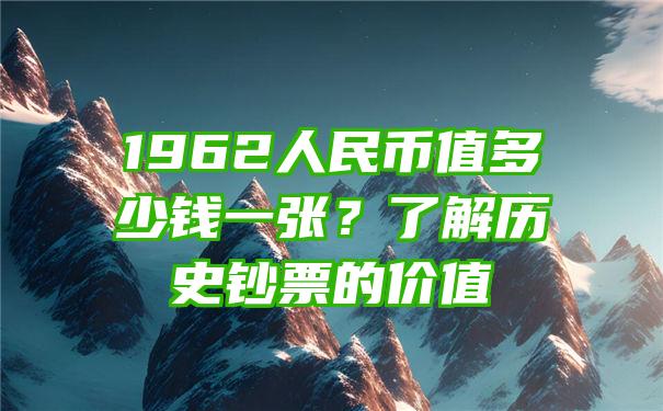 1962人民币值多少钱一张？了解历史钞票的价值