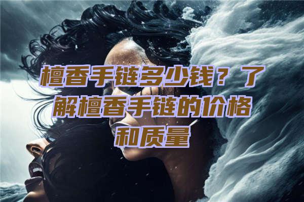 檀香手链多少钱？了解檀香手链的价格和质量