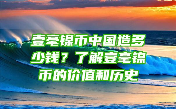 壹毫镍币中国造多少钱？了解壹毫镍币的价值和历史