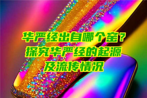 华严经出自哪个窑？探究华严经的起源及流传情况