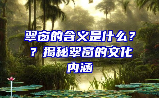 翠窗的含义是什么？？揭秘翠窗的文化内涵