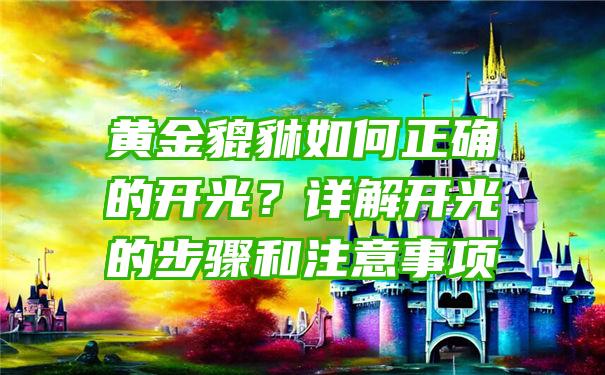 黄金貔貅如何正确的开光？详解开光的步骤和注意事项