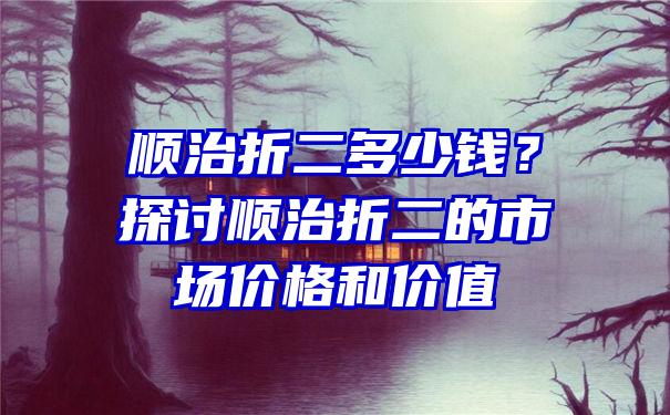 顺治折二多少钱？探讨顺治折二的市场价格和价值