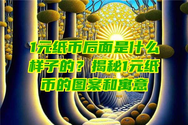 1元纸币后面是什么样子的？揭秘1元纸币的图案和寓意