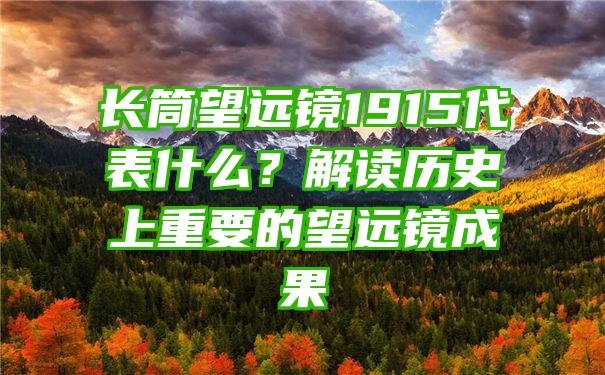 长筒望远镜1915代表什么？解读历史上重要的望远镜成果