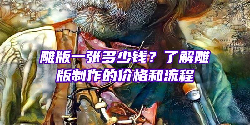 雕版一张多少钱？了解雕版制作的价格和流程