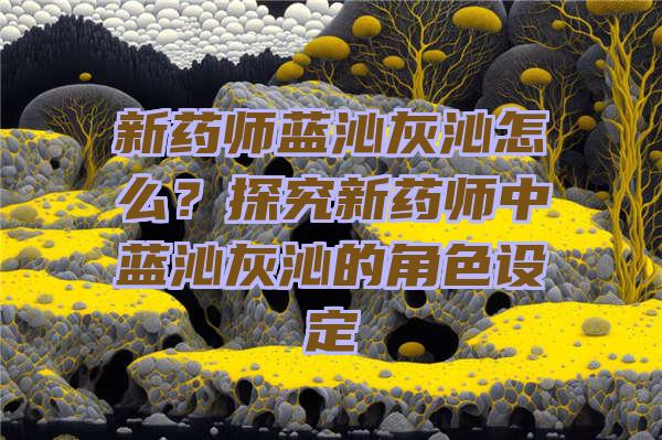 新药师蓝沁灰沁怎么？探究新药师中蓝沁灰沁的角色设定