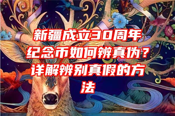 新疆成立30周年纪念币如何辨真伪？详解辨别真假的方法