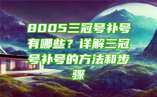 8005三冠号补号有哪些？详解三冠号补号的方法和步骤