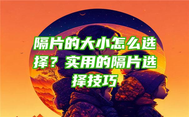 隔片的大小怎么选择？实用的隔片选择技巧