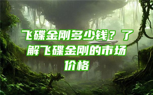 飞碟金刚多少钱？了解飞碟金刚的市场价格