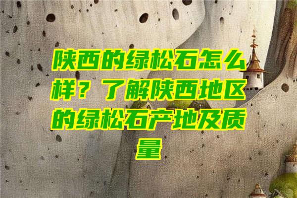 陕西的绿松石怎么样？了解陕西地区的绿松石产地及质量