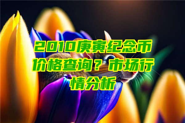 2010庚寅纪念币价格查询？市场行情分析