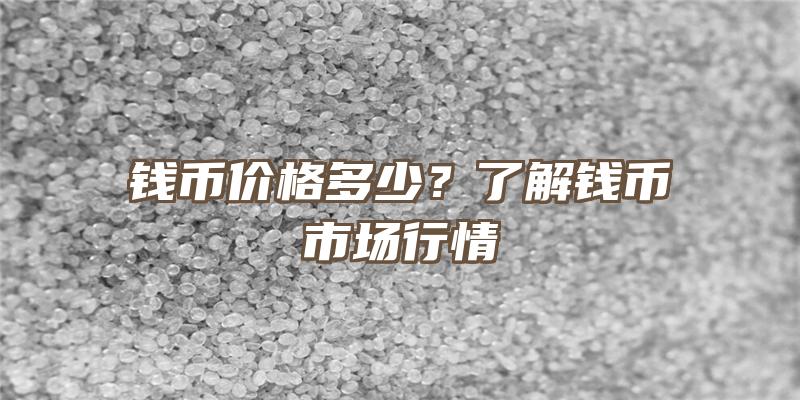 钱币价格多少？了解钱币市场行情