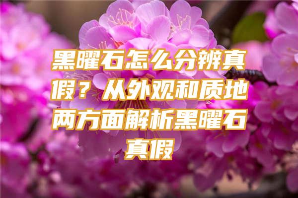 黑曜石怎么分辨真假？从外观和质地两方面解析黑曜石真假