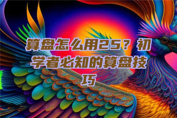 算盘怎么用25？初学者必知的算盘技巧