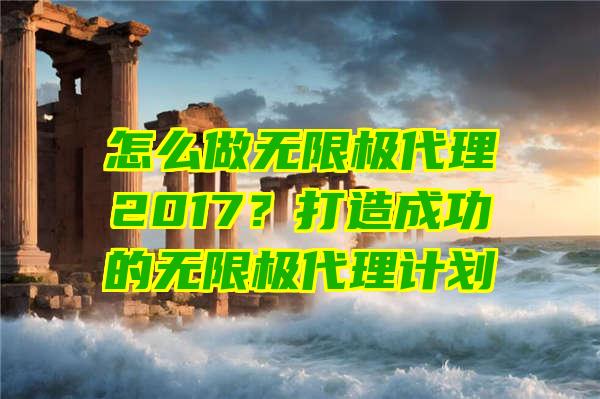 怎么做无限极代理2017？打造成功的无限极代理计划