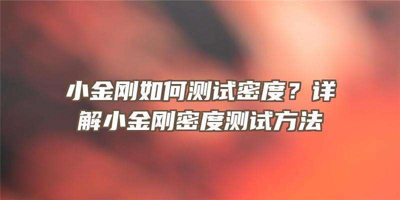 小金刚如何测试密度？详解小金刚密度测试方法