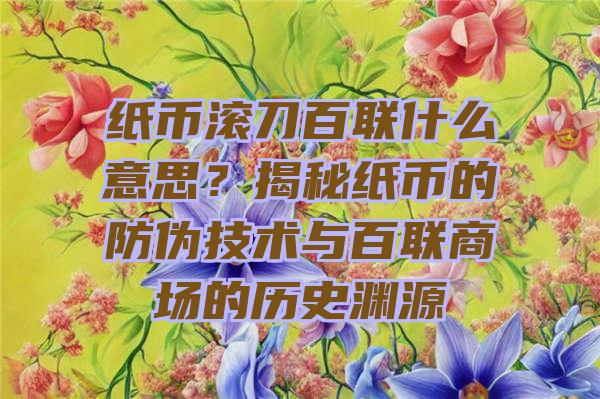 纸币滚刀百联什么意思？揭秘纸币的防伪技术与百联商场的历史渊源