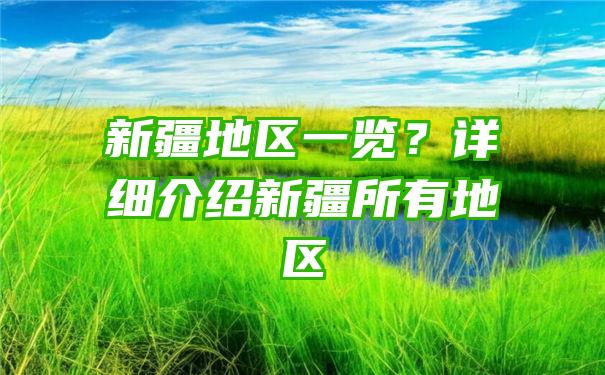 新疆地区一览？详细介绍新疆所有地区