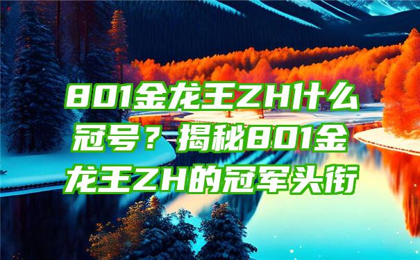 801金龙王ZH什么冠号？揭秘801金龙王ZH的冠军头衔