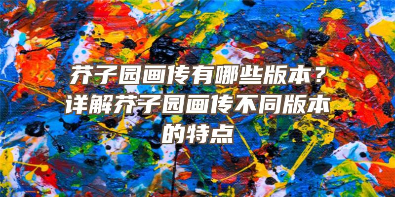 芥子园画传有哪些版本？详解芥子园画传不同版本的特点