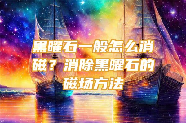 黑曜石一般怎么消磁？消除黑曜石的磁场方法