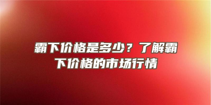 霸下价格是多少？了解霸下价格的市场行情