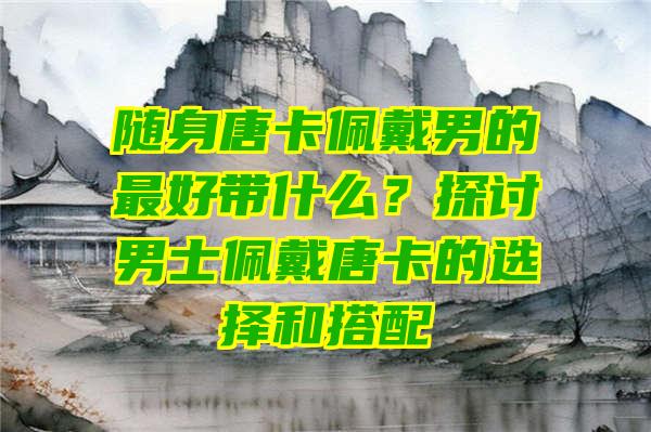 随身唐卡佩戴男的最好带什么？探讨男士佩戴唐卡的选择和搭配