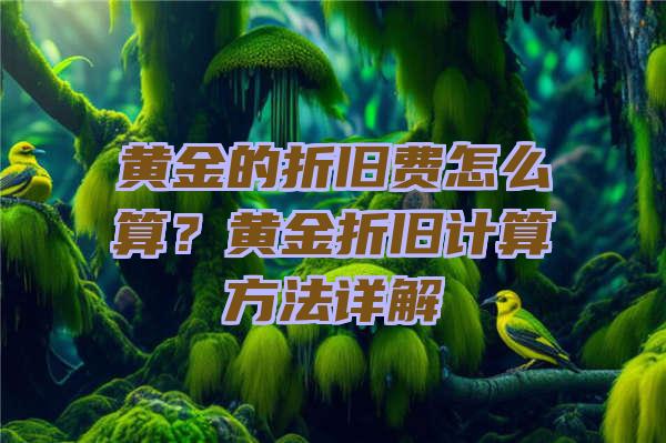 黄金的折旧费怎么算？黄金折旧计算方法详解