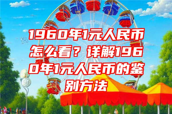 1960年1元人民币怎么看？详解1960年1元人民币的鉴别方法