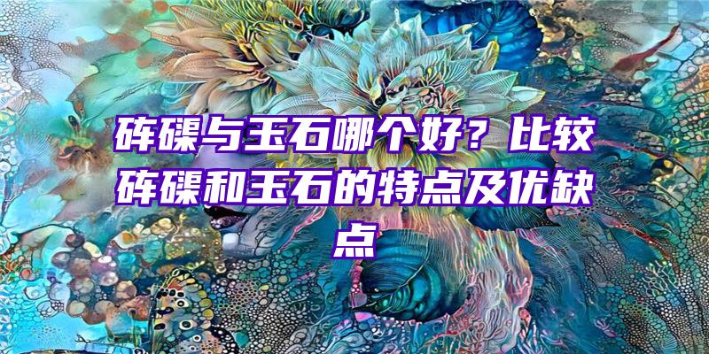 砗磲与玉石哪个好？比较砗磲和玉石的特点及优缺点