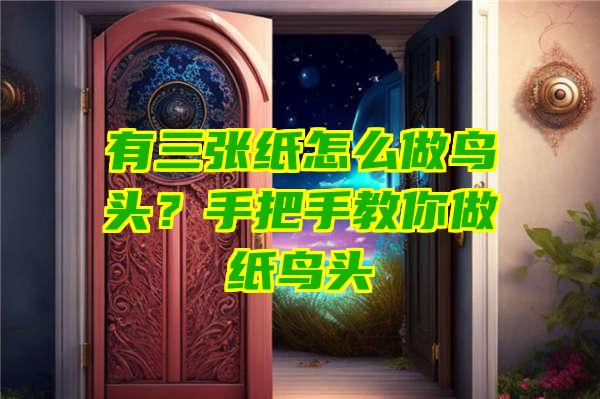 有三张纸怎么做鸟头？手把手教你做纸鸟头