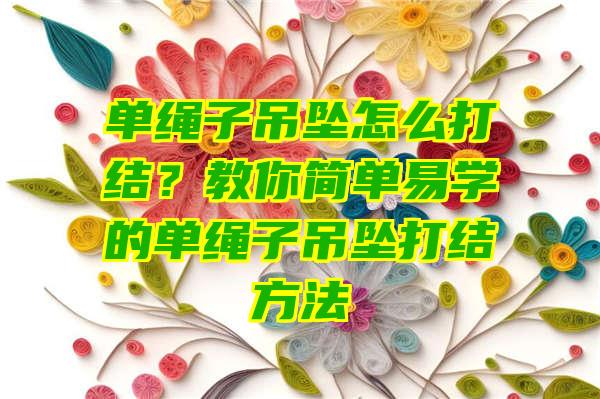 单绳子吊坠怎么打结？教你简单易学的单绳子吊坠打结方法