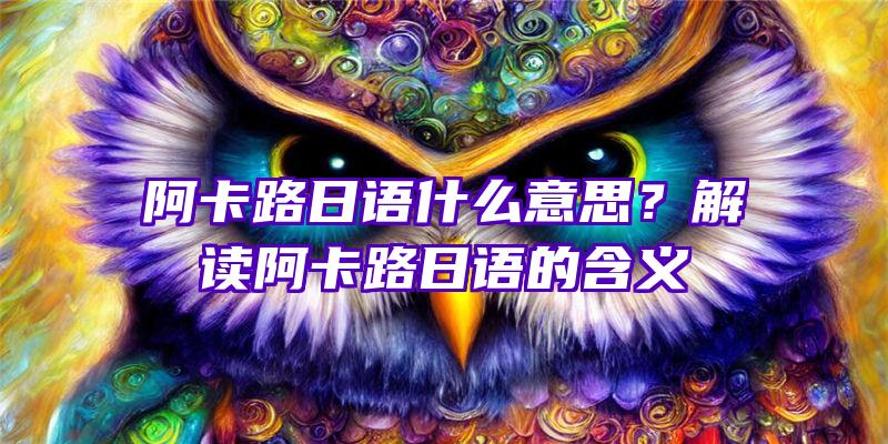 阿卡路日语什么意思？解读阿卡路日语的含义