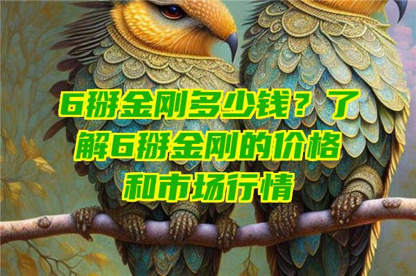 6掰金刚多少钱？了解6掰金刚的价格和市场行情