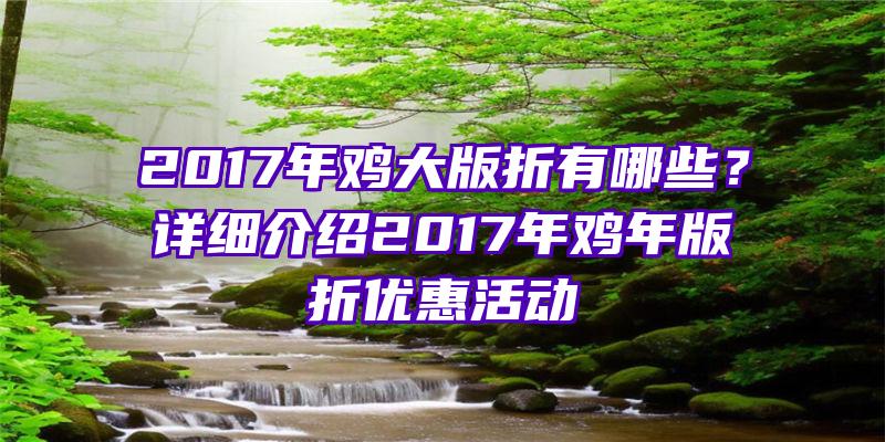 2017年鸡大版折有哪些？详细介绍2017年鸡年版折优惠活动