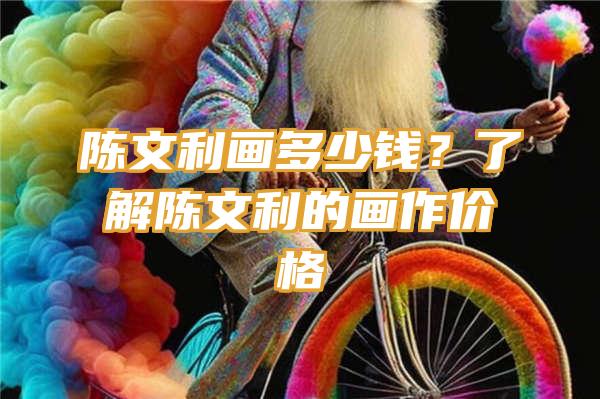 陈文利画多少钱？了解陈文利的画作价格