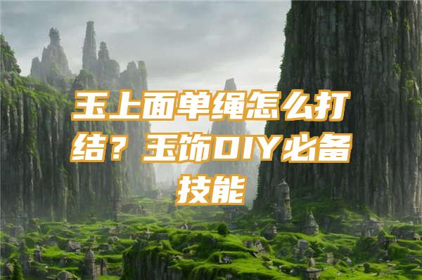 玉上面单绳怎么打结？玉饰DIY必备技能