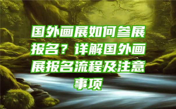 国外画展如何参展报名？详解国外画展报名流程及注意事项