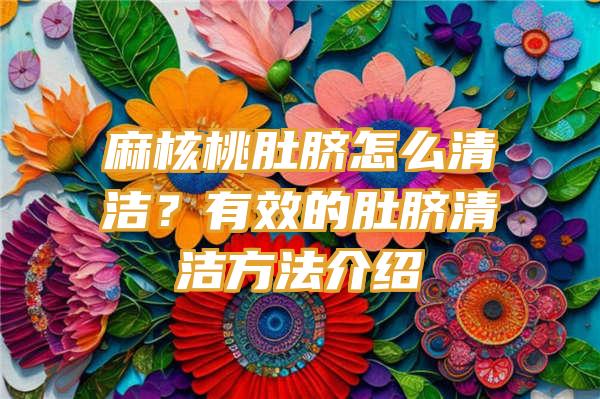 麻核桃肚脐怎么清洁？有效的肚脐清洁方法介绍