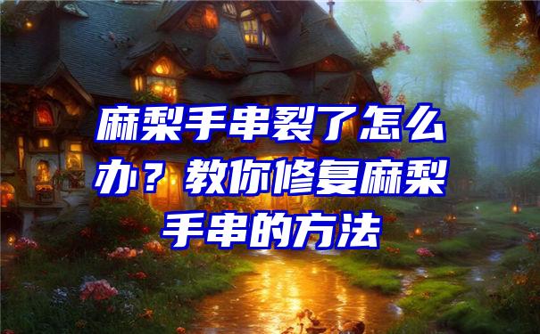 麻梨手串裂了怎么办？教你修复麻梨手串的方法