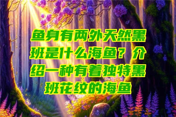 鱼身有两外天然黑班是什么海鱼？介绍一种有着独特黑班花纹的海鱼